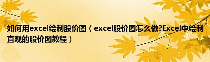 如何用excel繪制股價圖（excel股價圖怎么做?Excel中繪制直觀的股價圖教程）