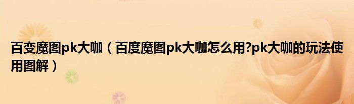 百變魔圖pk大咖（百度魔圖pk大咖怎么用?pk大咖的玩法使用圖解）