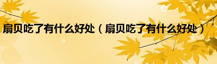 扇貝吃了有什么好處（扇貝吃了有什么好處）