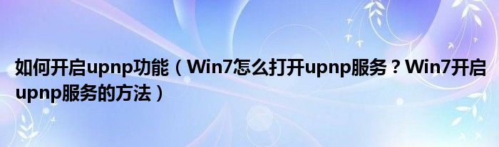如何開啟upnp功能（Win7怎么打開upnp服務(wù)？Win7開啟upnp服務(wù)的方法）