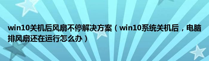 win10關(guān)機后風(fēng)扇不停解決方案（win10系統(tǒng)關(guān)機后，電腦排風(fēng)扇還在運行怎么辦）