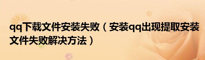 qq下載文件安裝失敗（安裝qq出現(xiàn)提取安裝文件失敗解決方法）