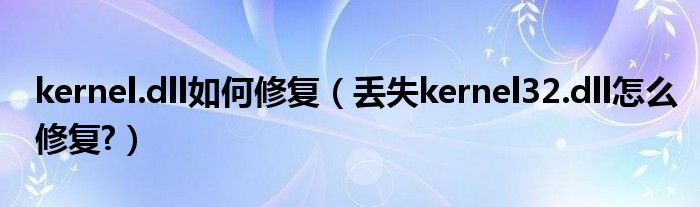 kernel.dll如何修復(fù)（丟失kernel32.dll怎么修復(fù)?）