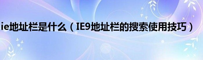 ie地址欄是什么（IE9地址欄的搜索使用技巧）