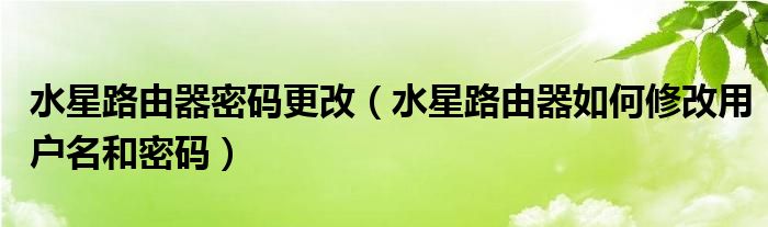水星路由器密碼更改（水星路由器如何修改用戶名和密碼）