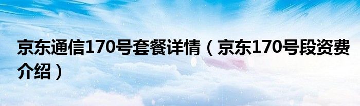 京東通信170號套餐詳情（京東170號段資費(fèi)介紹）