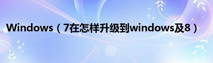 Windows（7在怎樣升級到windows及8）