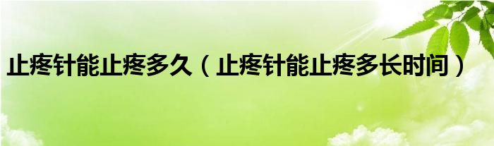 止疼針能止疼多久（止疼針能止疼多長時(shí)間）