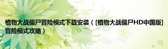 植物大戰(zhàn)僵尸冒險(xiǎn)模式下載安裝（[植物大戰(zhàn)僵尸HD中國版]冒險(xiǎn)模式攻略）
