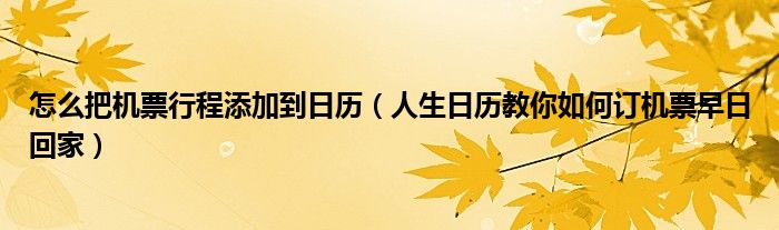 怎么把機票行程添加到日歷（人生日歷教你如何訂機票早日回家）