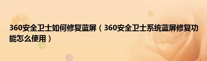 360安全衛(wèi)士如何修復(fù)藍(lán)屏（360安全衛(wèi)士系統(tǒng)藍(lán)屏修復(fù)功能怎么使用）