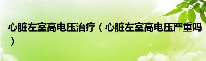 心臟左室高電壓治療（心臟左室高電壓嚴(yán)重嗎）