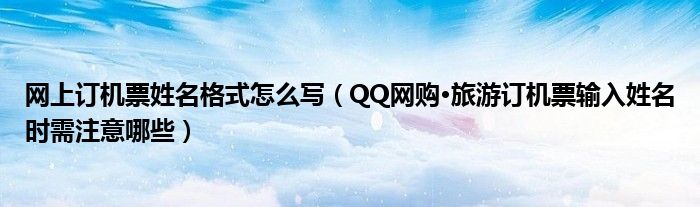 網(wǎng)上訂機(jī)票姓名格式怎么寫（QQ網(wǎng)購(gòu)·旅游訂機(jī)票輸入姓名時(shí)需注意哪些）