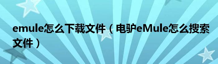 emule怎么下載文件（電驢eMule怎么搜索文件）