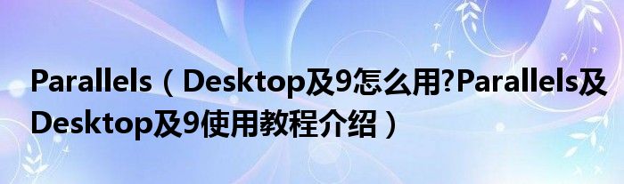 Parallels（Desktop及9怎么用?Parallels及Desktop及9使用教程介紹）