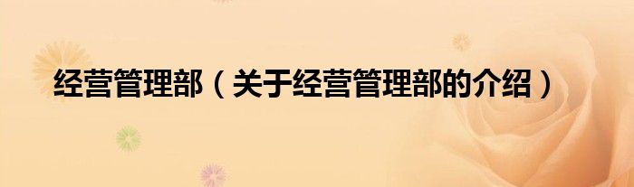 經(jīng)營管理部（關(guān)于經(jīng)營管理部的介紹）
