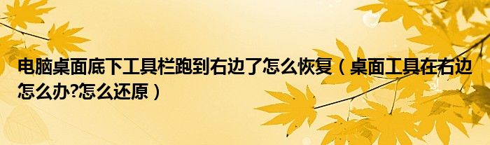 電腦桌面底下工具欄跑到右邊了怎么恢復(fù)（桌面工具在右邊怎么辦?怎么還原）