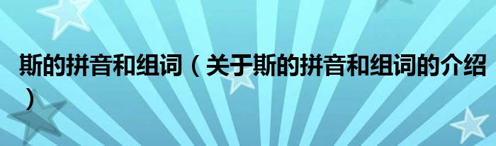 斯的拼音和組詞（關于斯的拼音和組詞的介紹）