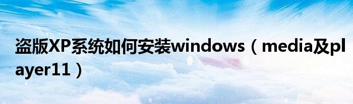 盜版XP系統(tǒng)如何安裝windows（media及player11）