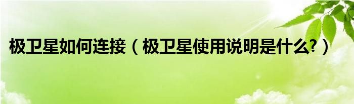 極衛(wèi)星如何連接（極衛(wèi)星使用說明是什么?）