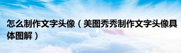 怎么制作文字頭像（美圖秀秀制作文字頭像具體圖解）