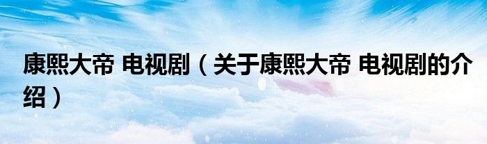 康熙大帝 電視?。P(guān)于康熙大帝 電視劇的介紹）
