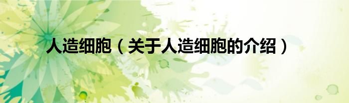 人造細(xì)胞（關(guān)于人造細(xì)胞的介紹）