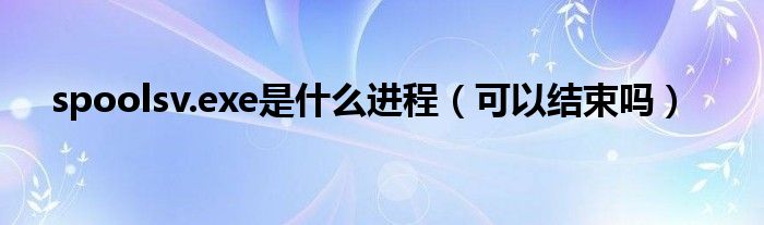 spoolsv.exe是什么進(jìn)程（可以結(jié)束嗎）