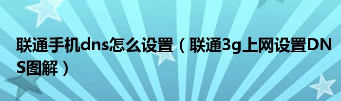聯(lián)通手機dns怎么設(shè)置（聯(lián)通3g上網(wǎng)設(shè)置DNS圖解）