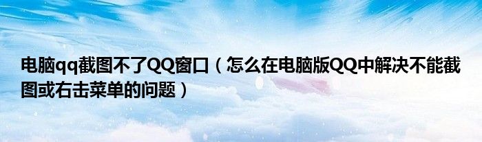 電腦qq截圖不了QQ窗口（怎么在電腦版QQ中解決不能截圖或右擊菜單的問題）