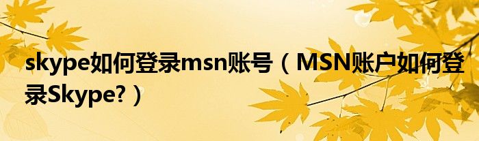 skype如何登錄msn賬號(hào)（MSN賬戶如何登錄Skype?）
