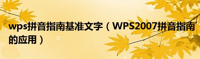 wps拼音指南基準(zhǔn)文字（WPS2007拼音指南的應(yīng)用）