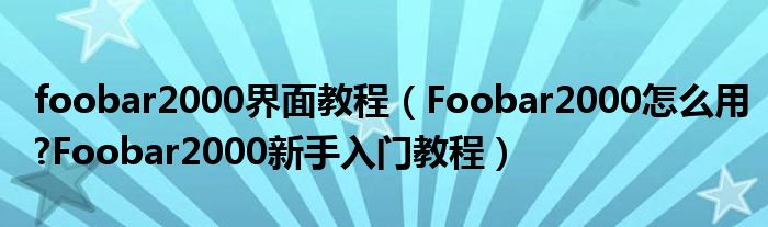 foobar2000界面教程（Foobar2000怎么用?Foobar2000新手入門(mén)教程）