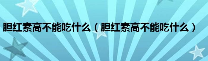 膽紅素高不能吃什么（膽紅素高不能吃什么）
