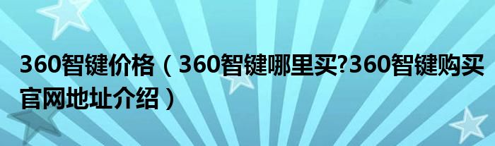 360智鍵價(jià)格（360智鍵哪里買?360智鍵購(gòu)買官網(wǎng)地址介紹）