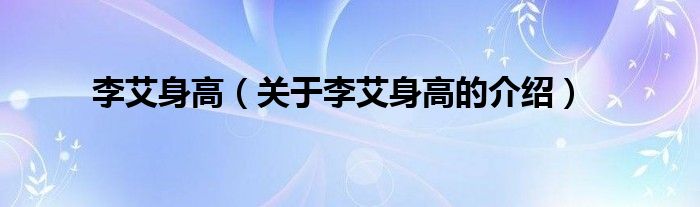李艾身高（關(guān)于李艾身高的介紹）