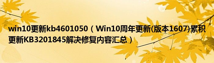 win10更新kb4601050（Win10周年更新(版本1607)累積更新KB3201845解決修復(fù)內(nèi)容匯總）
