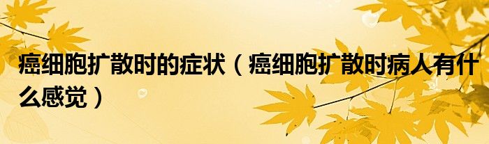 癌細(xì)胞擴(kuò)散時(shí)的癥狀（癌細(xì)胞擴(kuò)散時(shí)病人有什么感覺(jué)）