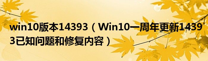 win10版本14393（Win10一周年更新14393已知問(wèn)題和修復(fù)內(nèi)容）