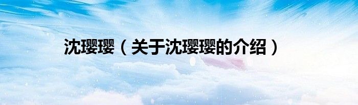 沈瓔瓔（關(guān)于沈瓔瓔的介紹）