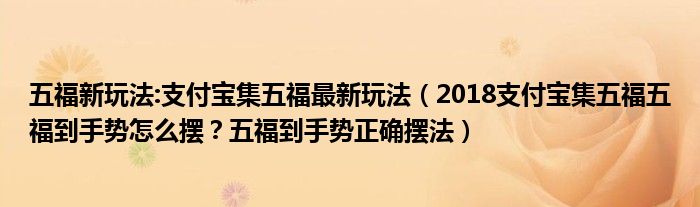 五福新玩法:支付寶集五福最新玩法（2018支付寶集五福五福到手勢怎么擺？五福到手勢正確擺法）