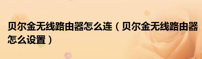 貝爾金無(wú)線路由器怎么連（貝爾金無(wú)線路由器怎么設(shè)置）