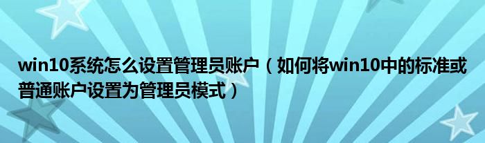 win10系統(tǒng)怎么設(shè)置管理員賬戶（如何將win10中的標(biāo)準(zhǔn)或普通賬戶設(shè)置為管理員模式）