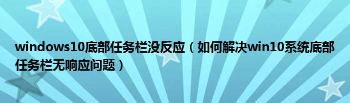 windows10底部任務(wù)欄沒反應(yīng)（如何解決win10系統(tǒng)底部任務(wù)欄無響應(yīng)問題）