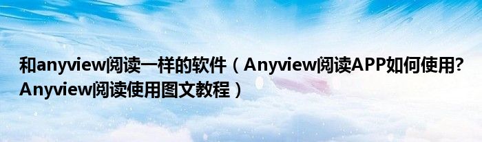 和anyview閱讀一樣的軟件（Anyview閱讀APP如何使用?Anyview閱讀使用圖文教程）