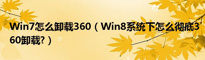 Win7怎么卸載360（Win8系統(tǒng)下怎么徹底360卸載?）