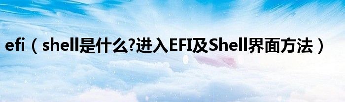 efi（shell是什么?進(jìn)入EFI及Shell界面方法）