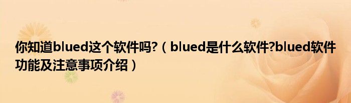 你知道blued這個(gè)軟件嗎?（blued是什么軟件?blued軟件功能及注意事項(xiàng)介紹）