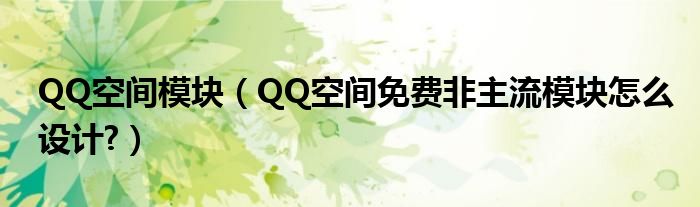 QQ空間模塊（QQ空間免費非主流模塊怎么設計?）