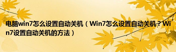 電腦win7怎么設(shè)置自動關(guān)機（Win7怎么設(shè)置自動關(guān)機？Win7設(shè)置自動關(guān)機的方法）